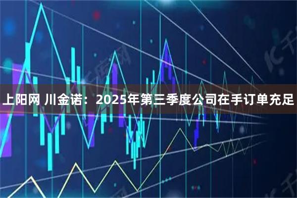 上阳网 川金诺：2025年第三季度公司在手订单充足