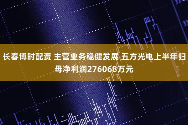 长春博时配资 主营业务稳健发展 五方光电上半年归母净利润276068万元
