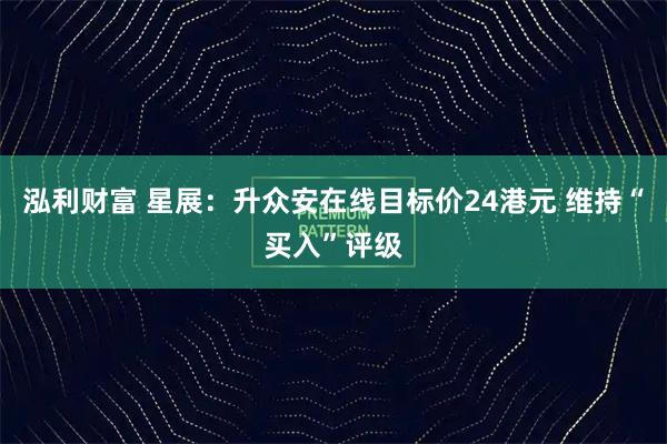 泓利财富 星展：升众安在线目标价24港元 维持“买入”评级