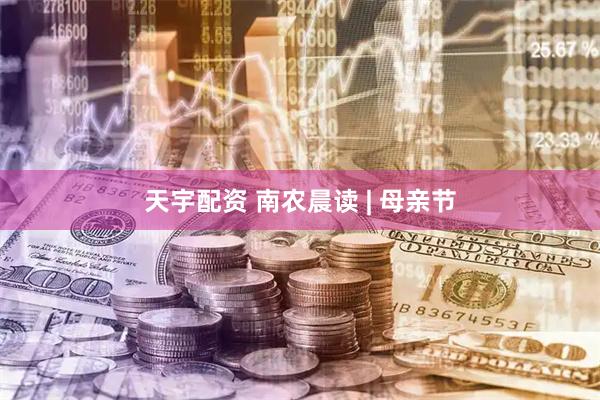 天宇配资 南农晨读 | 母亲节