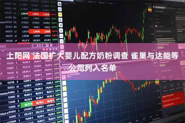 上阳网 法国扩大婴儿配方奶粉调查 雀巢与达能等公司列入名单