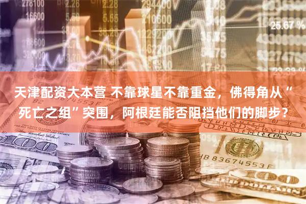 天津配资大本营 不靠球星不靠重金，佛得角从“死亡之组”突围，阿根廷能否阻挡他们的脚步？