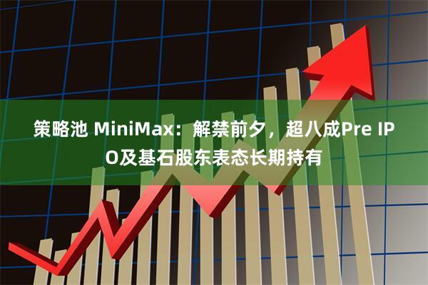 策略池 MiniMax:解禁前夕,超八成Pre IPO及基石股东表态长期持有