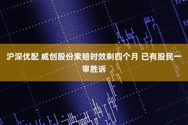 沪深优配 威创股份索赔时效剩四个月 已有股民一审胜诉