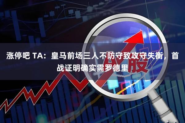 涨停吧 TA：皇马前场三人不防守致攻守失衡，首战证明确实需罗德里