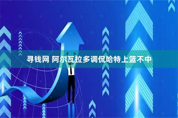 寻钱网 阿尔瓦拉多调侃哈特上篮不中
